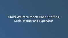 Child Welfare Mock Case Staffing: Social Worker and Supervisor
