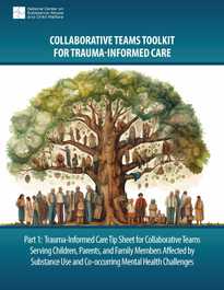 Trauma-Informed Care Tip Sheet for Collaborative Teams Serving Children, Parents, and Family Members Affected by Substance Use and Co-occurring Mental Health Challenges