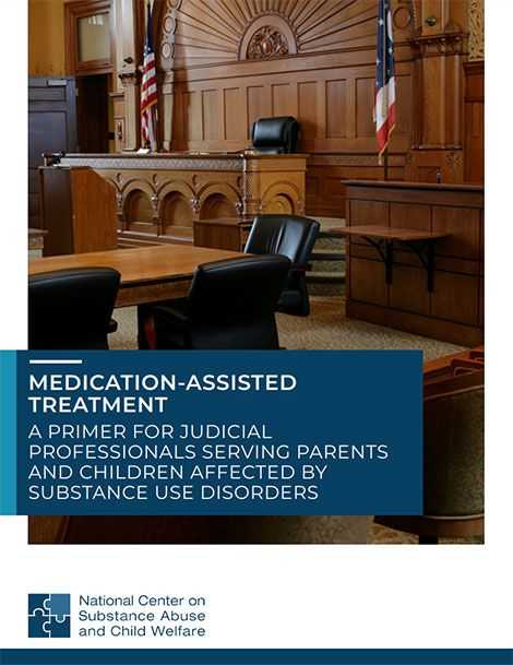 Medication-Assisted Treatment in the Courtroom: A Primer for Judicial Professionals Serving Parents and Children Affected by Opioid Use Disorders