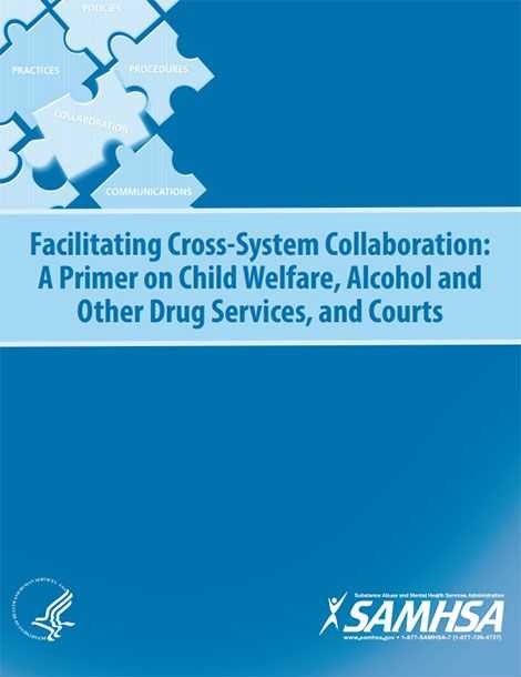 Facilitating Cross-System Collaboration: A Primer on Child Welfare, Alcohol and Other Drug Services, and Courts
