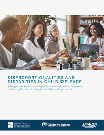 Disproportionalities and Disparities in Child Welfare: A Supplement to Understanding Substance Use Disorder, Treatment, and Family Recovery: A Guide for Child Welfare Professionals